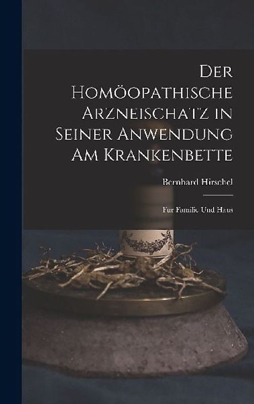 Der Homöopathische Arzneischatz in Seiner Anwendung am Krankenbette: Für Familie und Haus
