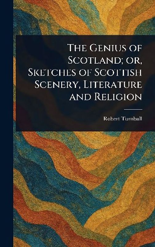The Genius of Scotland; or, Sketches of Scottish Scenery, Literature and Religion