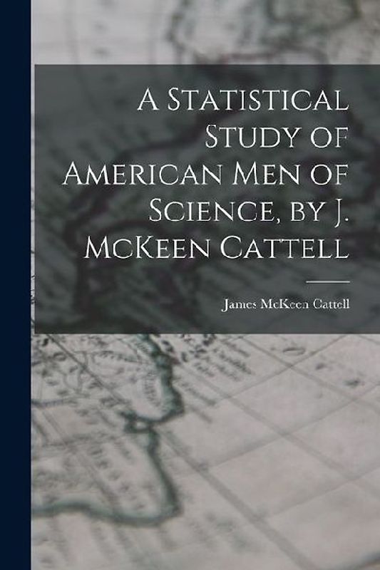 A Statistical Study of American men of Science, by J. McKeen Cattell