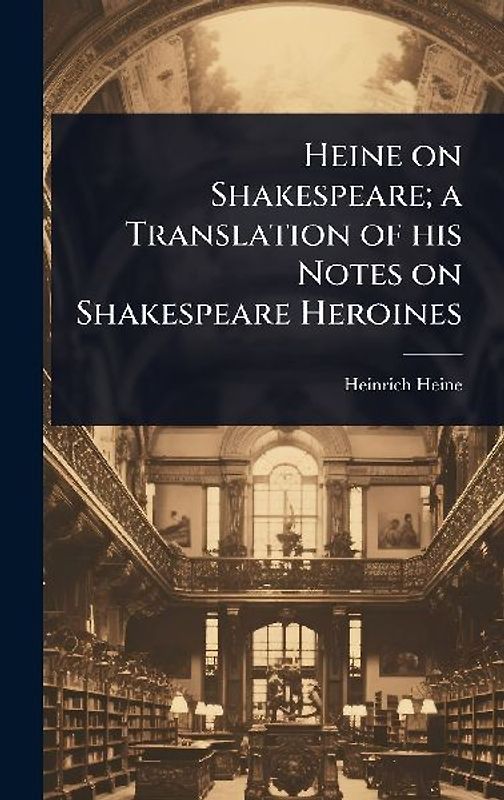 Heine on Shakespeare; a Translation of his Notes on Shakespeare Heroines