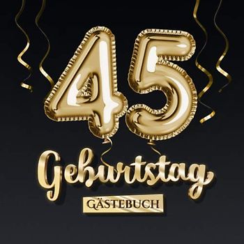 45 Geburtstag Gästebuch: Deko zum 45.Geburtstag - Geschenk für Mann oder Frau - 45 Jahre - Edel Gold Edition - Buch für Glückwünsche und Fotos der Gäste