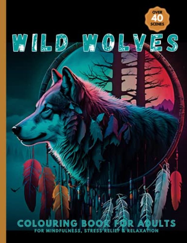 Wild Wolves Colouring Book For Adults, For Mindfulness, Stress Relief & Relaxation: Over 40 Stunning Designs