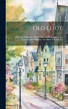 Old Eliot: A Monthly Magazine of the History and Biography of the Upper Parish of Kittery, Now Eliot, Volumes 1-3