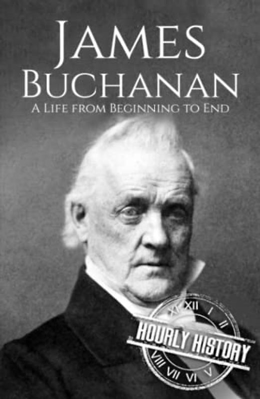 James Buchanan: A Life from Beginning to End (Biographies of US Presidents)