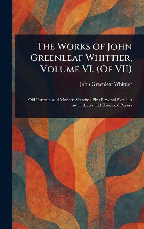 The Works of John Greenleaf Whittier, Volume VI. (Of VII)