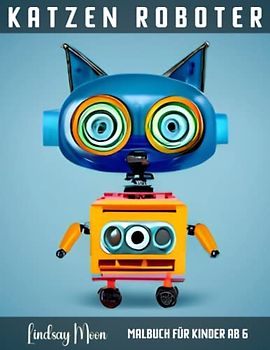 Katzen Roboter Malbuch für Kinder ab 6: Perfektes Ausmalbuch für kleine Technik-Fans: Katzen Roboter! Entdecke mit deinen Kindern die faszinierende Welt der Technologie und Katzen!