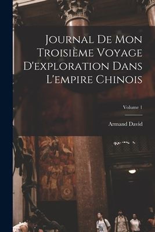 Journal De Mon Troisième Voyage D'exploration Dans L'empire Chinois; Volume 1
