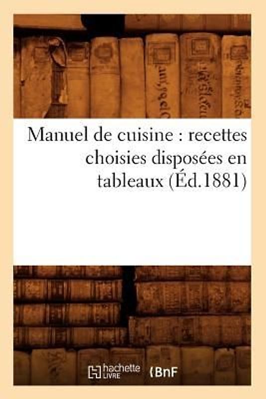 Manuel de Cuisine: Recettes Choisies Disposées En Tableaux (Éd.1881)