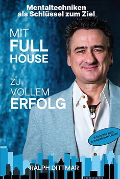 Mit Full House zu vollem Erfolg - Das Ass in deinem Ärmel im Business- wie im Privatleben, erfolgreich durch mentale Stärke, plus 9 Schritte zum erfolgreichen Leben