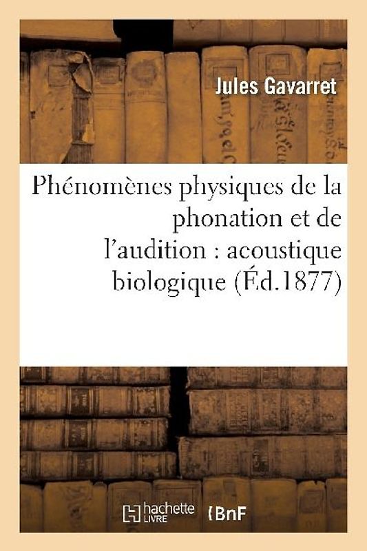 Phénomènes Physiques de la Phonation Et de l'Audition: Acoustique Biologique
