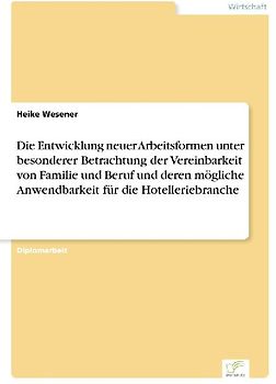 Die Entwicklung neuer Arbeitsformen unter besonderer Betrachtung der Vereinbarkeit von Familie und Beruf und deren mögliche Anwendbarkeit für die Hotelleriebranche