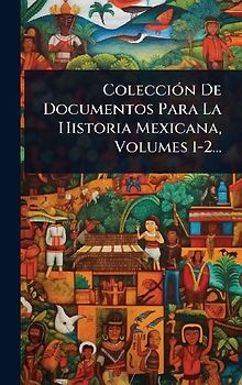 ColecciÃ3n De Documentos Para La Historia Mexicana, Volumes 1-2...