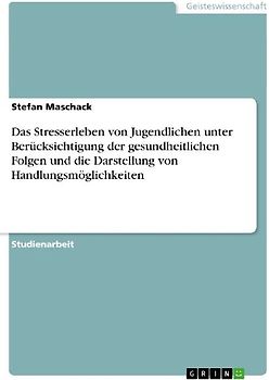 Das Stresserleben von Jugendlichen unter Berücksichtigung der gesundheitlichen Folgen und die Darstellung von Handlungsmöglichkeiten