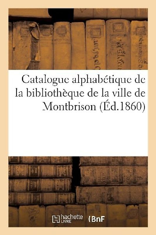 Catalogue Alphabétique de la Bibliothèque de la Ville de Montbrison: Extrait Abrégé Des Catalogues