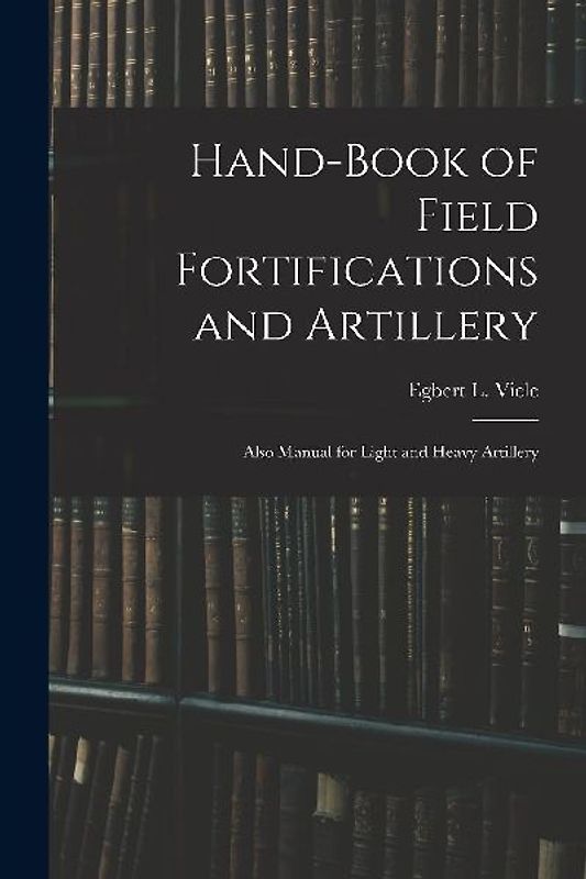 Hand-book of Field Fortifications and Artillery; Also Manual for Light and Heavy Artillery