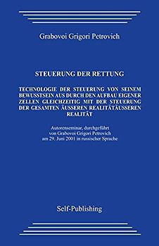Steuerung der rettung.: Technologie zur Steuerung des Aufbaus der eigenen Zellen aus dem eigenen Bewusstsein heraus mit gleichzeitiger Steuerung der gesamten äußeren Realität. - Grabovoi, Grigori