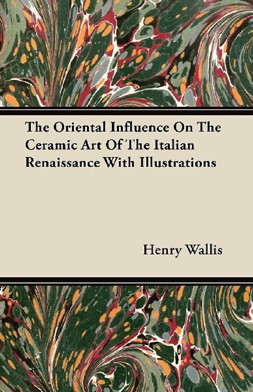 The Oriental Influence On The Ceramic Art Of The Italian Renaissance With Illustrations