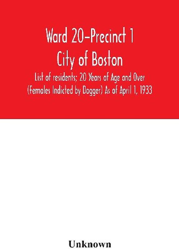 Ward 20-Precinct 1; City of Boston; List of residents; 20 Years of Age and Over (Females Indicted by Dagger) As of April 1, 1933