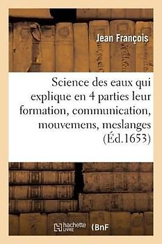 Science Des Eaux Qui Explique En Quatres Parties Leur Formation, Communication, Mouvemens, Meslanges