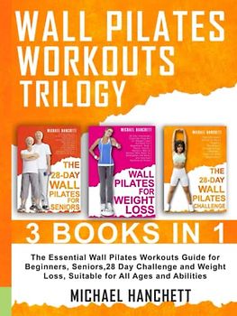 Wall Pilates Workouts Trilogy: The Essential Wall Pilates Workouts Guide for Beginners, Seniors,28 Day Challenge and Weight Loss, Suitable for All ... (Wall Pilates Workouts Book, Band 7)