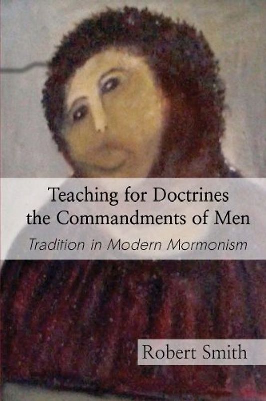 Teaching for Doctrines the Commandments of Men: Tradition in Modern Mormonism