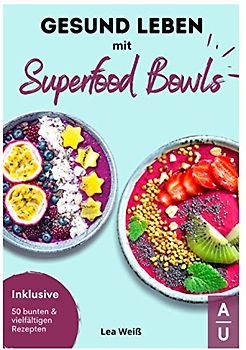 Gesund Leben mit Superfood Bowls: Das große Superfood & Bowl Kochbuch für ein gesundes Leben - 50 bunte & vielfältige Superfood & Bowl Rezepte inkl. Nährwertangaben (Bowls Kochbuch, 1. Auflage)