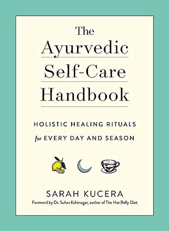 The Ayurvedic Self-Care Handbook: Holistic Healing Rituals for Every Day and Season