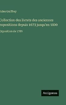 Collection des livrets des anciennes expositions depuis 1673 jusqu'en 1800