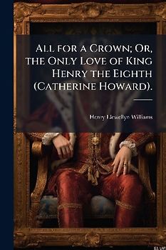 All for a Crown; Or, the Only Love of King Henry the Eighth (Catherine Howard).
