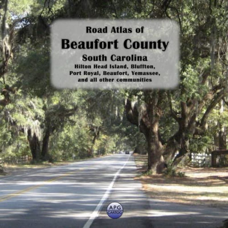 Road Atlas of Beaufort County, South Carolina: Hilton Head Island, Bluffton, Port Royal, Beaufort, Yemassee, and all other communities