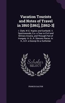 Vacation Tourists and Notes of Travel in 1860 [1861], [1862-3]: I. Clark, W.G. Naples and Garibaldi. Ii. Spottiswoode, G.a. a Tour in Civil and Milita