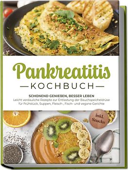 Pankreatitis Kochbuch: Schonend genießen, besser leben – Leicht verdauliche Rezepte zur Entlastung der Bauchspeicheldrüse für Frühstück, Suppen, Fleisch-, Fisch- und vegane Gerichte - inkl. Snacks