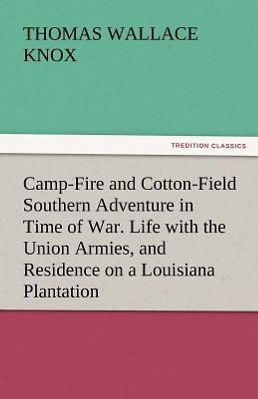 Camp-Fire and Cotton-Field Southern Adventure in Time of War. Life with the Union Armies, and Residence on a Louisiana Plantation