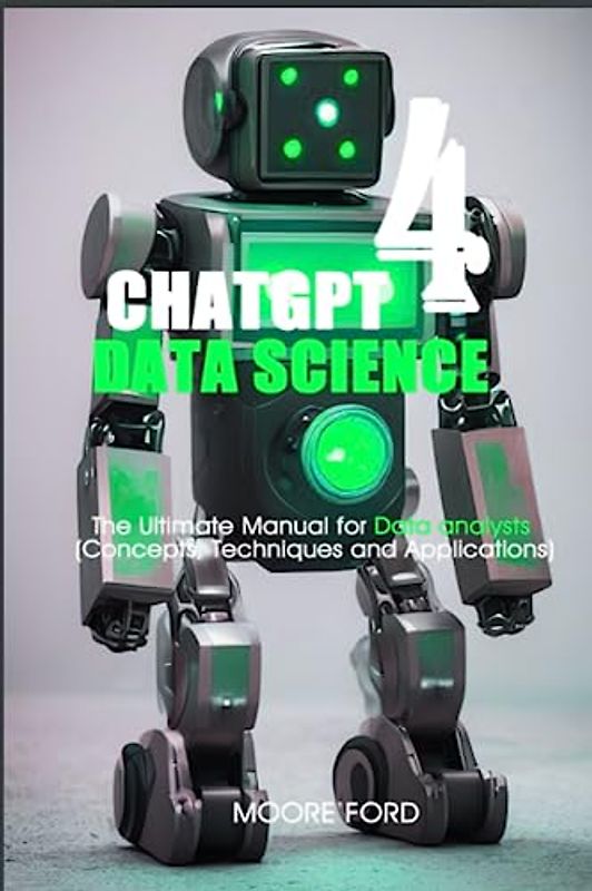 ChatGPT 4 Data Science: The Ultimate Manual for Data analysts (Concepts, Techniques and Applications) (ChatGPT 4 (Rise Of the Ais))
