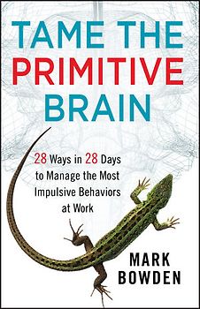 Tame the Primitive Brain. 28 Ways in 28 Days to Manage the Most Impulsive Behaviors at Work