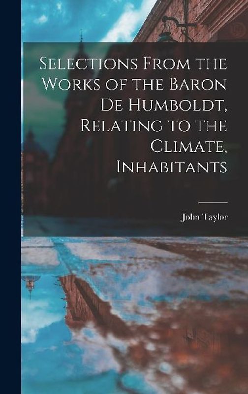 Selections From the Works of the Baron de Humboldt, Relating to the Climate, Inhabitants