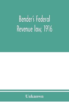 Bender's federal revenue law, 1916; the Revenue act of September 8, 1916, with notes and commentaries; also, federal taxation in general
