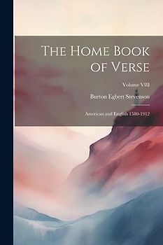 The Home Book of Verse: American and English 1580-1912; Volume VIII