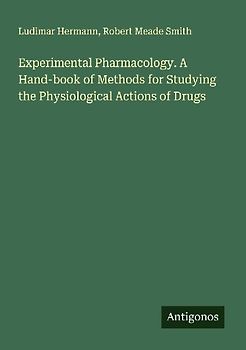 Experimental Pharmacology. A Hand-book of Methods for Studying the Physiological Actions of Drugs
