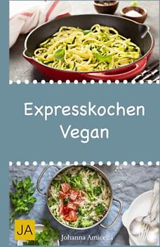 Expresskochen Vegan: Schnelle, einfache und leckere Rezepte aus der veganen Küche