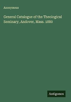 General Catalogue of the Theological Seminary, Andover, Mass. 1880