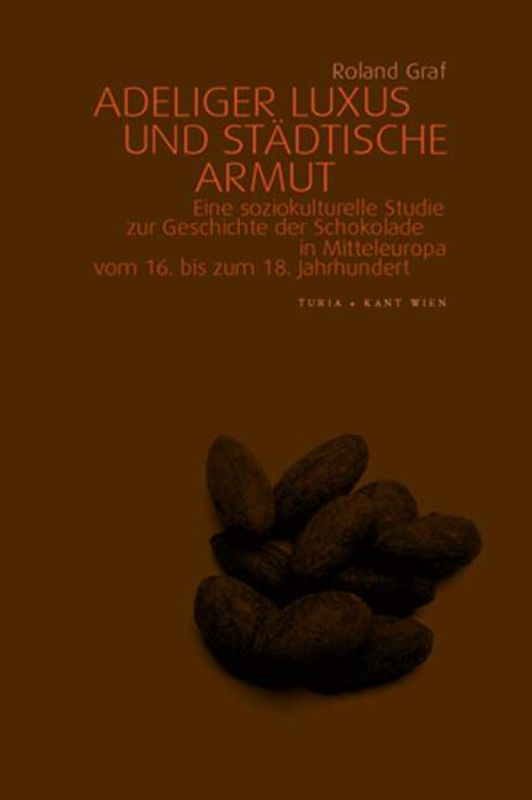 Adeliger Luxus und städtische Armut. Eine soziokulturelle Studie zur Geschichte der Schokolade in Mitteleuropa vom 16. bis zum 18. Jahrhundert