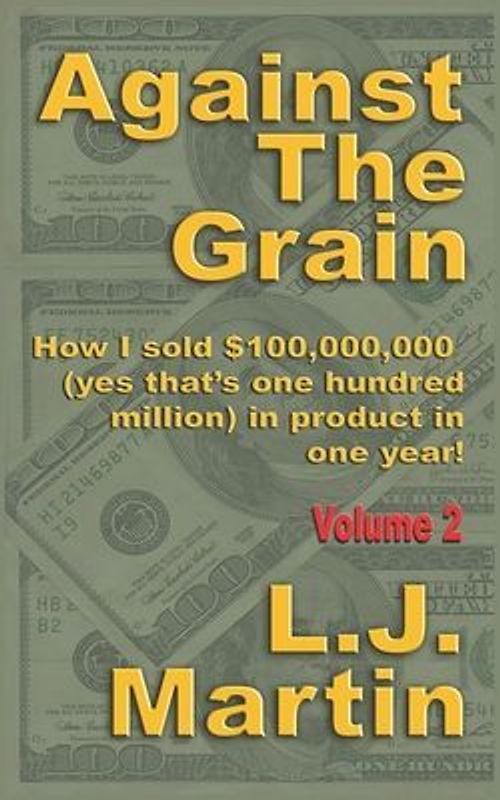 Against the Grain: Selling: How I Sold $100,000,000 in Product in One Year