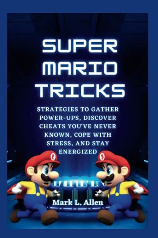 Super Mario Tricks: Strategies to gather power-ups, discover cheats you've never known, cope with stress, and stay energized (Gaming Tips and Tricks Series)