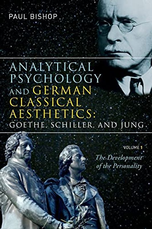 Analytical Psychology and German Classical Aesthetics: Goethe, Schiller and Jung: Volume I: The Development of the Personality - Bishop, Paul