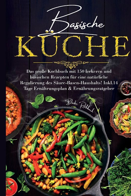 Basische Küche - Das große Kochbuch mit 150 leckeren und basischen Rezepten für eine natürliche Regulierung des Säure-Basen-Haushalts!