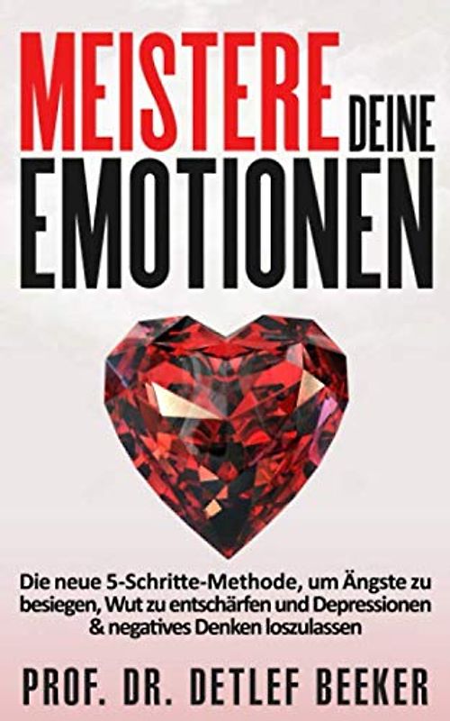 Meistere Deine Emotionen: Die neue 5-Schritte-Methode, um Ängste zu besiegen, Wut zu entschärfen und Depressionen & negatives Denken loszulassen (5 Minuten täglich für ein besseres Leben)