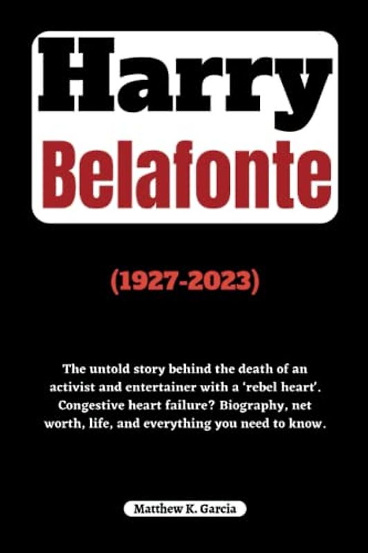 Harry Belafonte: The untold story behind the death of an activist and entertainer with a ‘rebel heart'. Congestive heart failure? Biography, net ... of the Great and Influential, Band 18)