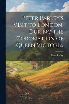 Peter Parley's Visit to London, During the Coronation of Queen Victoria