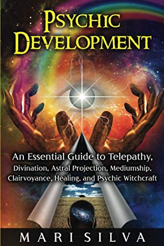 Psychic Development: An Essential Guide to Telepathy, Divination, Astral Projection, Mediumship, Clairvoyance, Healing, and Psychic Witchcraft (Psychic Abilities)
